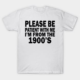 please be patient with me im from the 1900s T-Shirt